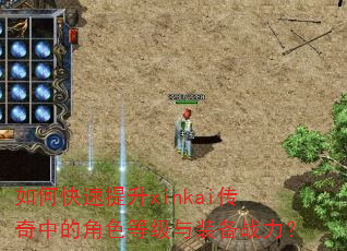 如何快速提升xinkai传奇中的角色等级与装备战力? 如何快速提升xinkai传奇中的角色等级与装备战力?