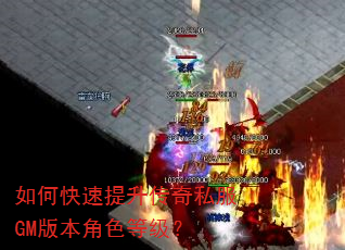 如何快速提升传奇私服GM版本角色等级? 如何快速提升传奇私服GM版本角色等级?