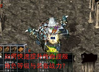 如何快速提升传奇搜服角色等级与装备战力? 如何快速提升传奇搜服角色等级与装备战力?