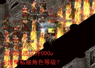 如何快速提升000ok传奇私服角色等级? 如何快速提升000ok传奇私服角色等级?