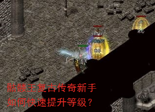 骷髅王复古传奇新手如何快速提升等级? 骷髅王复古传奇新手如何快速提升等级?