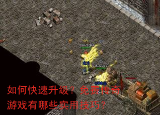 如何快速升级?免费传奇游戏有哪些实用技巧? 如何快速升级?免费传奇游戏有哪些实用技巧?