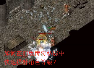 如何在旧版传奇私服中快速提升角色等级? 如何在旧版传奇私服中快速提升角色等级?