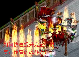 如何快速提升龙皇传说复古传奇的战斗力? 如何快速提升龙皇传说复古传奇的战斗力?