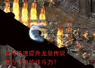 如何快速提升龙皇传说复古传奇的战斗力? 如何快速提升龙皇传说复古传奇的战斗力?