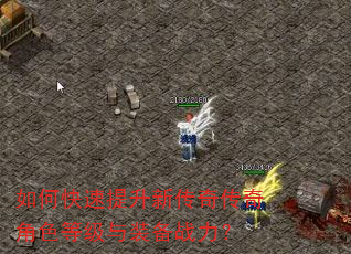 如何快速提升新传奇传奇角色等级与装备战力? 如何快速提升新传奇传奇角色等级与装备战力?