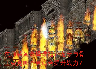 法师装备选择难题:龙牙与骨玉究竟哪个更适合提升战力? 法师装备选择难题:龙牙与骨玉究竟哪个更适合提升战力?