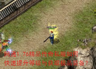 网通1.76精品传奇私服如何快速提升等级与获取极品装备? 网通1.76精品传奇私服如何快速提升等级与获取极品装备?