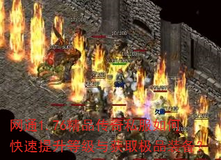 网通1.76精品传奇私服如何快速提升等级与获取极品装备? 网通1.76精品传奇私服如何快速提升等级与获取极品装备?