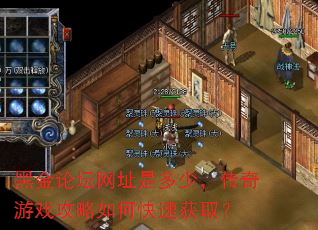 黑金论坛网址是多少,传奇游戏攻略如何快速获取? 黑金论坛网址是多少,传奇游戏攻略如何快速获取?