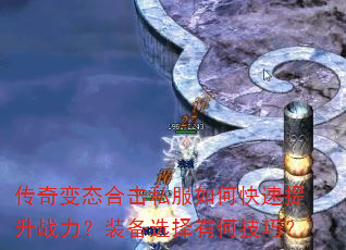 传奇变态合击私服如何快速提升战力?装备选择有何技巧? 传奇变态合击私服如何快速提升战力?装备选择有何技巧?
