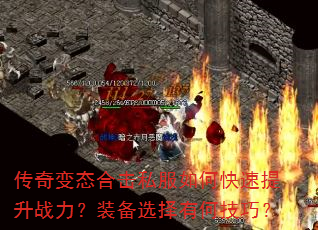 传奇变态合击私服如何快速提升战力?装备选择有何技巧? 传奇变态合击私服如何快速提升战力?装备选择有何技巧?