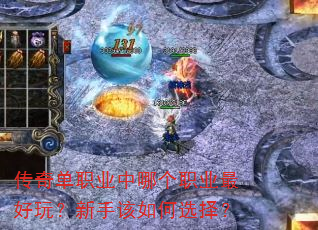 传奇单职业中哪个职业最好玩?新手该如何选择? 传奇单职业中哪个职业最好玩?新手该如何选择?