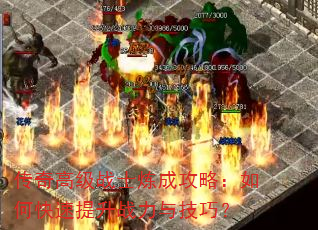 传奇高级战士炼成攻略:如何快速提升战力与技巧? 传奇高级战士炼成攻略:如何快速提升战力与技巧?