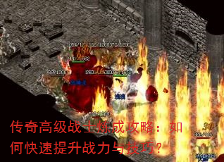 传奇高级战士炼成攻略:如何快速提升战力与技巧? 传奇高级战士炼成攻略:如何快速提升战力与技巧?