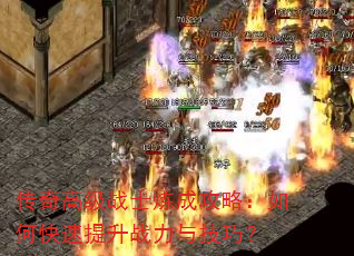 传奇高级战士炼成攻略:如何快速提升战力与技巧? 传奇高级战士炼成攻略:如何快速提升战力与技巧?