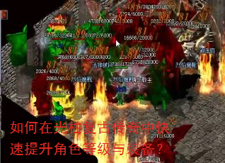 如何在光柱复古传奇中快速提升角色等级与装备? 如何在光柱复古传奇中快速提升角色等级与装备?