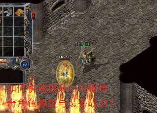 如何快速提升1.76版传奇角色等级与装备战力? 如何快速提升1.76版传奇角色等级与装备战力?
