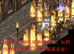 传奇怀旧版私服最新攻略,如何快速提升战力与获取稀有装备? 传奇怀旧版私服最新攻略,如何快速提升战力与获取稀有装备?
