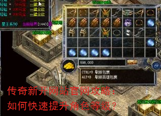 传奇新开网站官网攻略:如何快速提升角色等级? 传奇新开网站官网攻略:如何快速提升角色等级?