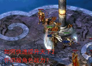 如何快速提升天下2怀旧服角色战力? 如何快速提升天下2怀旧服角色战力?