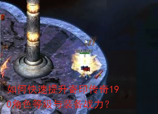 如何快速提升寄印传奇190角色等级与装备战力? 如何快速提升寄印传奇190角色等级与装备战力?