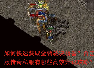 如何快速获取金装裁决装备?合击版传奇私服有哪些高效升级攻略? 如何快速获取金装裁决装备?合击版传奇私服有哪些高效升级攻略?