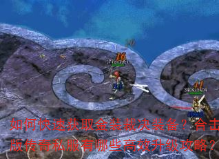 如何快速获取金装裁决装备?合击版传奇私服有哪些高效升级攻略? 如何快速获取金装裁决装备?合击版传奇私服有哪些高效升级攻略?