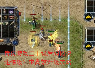 传奇游戏三十级后如何快速练级?求高效升级攻略 传奇游戏三十级后如何快速练级?求高效升级攻略