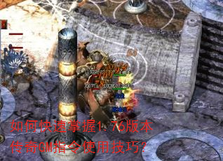 如何快速掌握1.76版本传奇GM指令使用技巧? 如何快速掌握1.76版本传奇GM指令使用技巧?