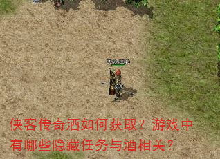 侠客传奇酒如何获取?游戏中有哪些隐藏任务与酒相关? 侠客传奇酒如何获取?游戏中有哪些隐藏任务与酒相关?