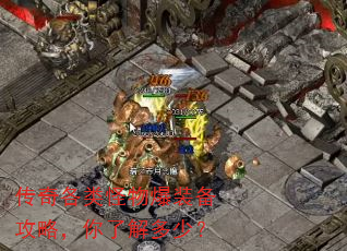 传奇各类怪物爆装备攻略,你了解多少? 传奇各类怪物爆装备攻略,你了解多少?