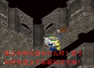 复古传奇究竟长什么样?新手如何快速上手称霸玛法大陆? 复古传奇究竟长什么样?新手如何快速上手称霸玛法大陆?