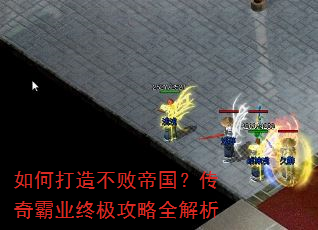 如何打造不败帝国?传奇霸业终极攻略全解析 如何打造不败帝国?传奇霸业终极攻略全解析