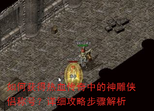 如何获得热血传奇中的神雕侠侣称号?详细攻略步骤解析 如何获得热血传奇中的神雕侠侣称号?详细攻略步骤解析