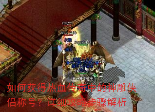 如何获得热血传奇中的神雕侠侣称号?详细攻略步骤解析 如何获得热血传奇中的神雕侠侣称号?详细攻略步骤解析